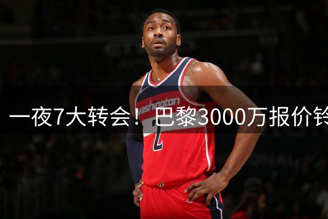 一夜7大转会！巴黎3000万报价铃木彩艳，尤文签下两大锋线强援！