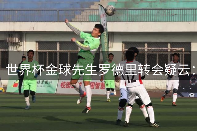 世界杯金球先生罗德里转会疑云：皇马与曼城陷入拉锯战