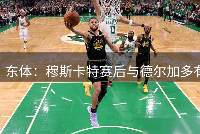 东体：穆斯卡特赛后与德尔加多有交流，张华晨笑称大连海鲜养人