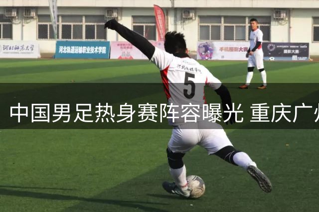 中国男足热身赛阵容曝光 重庆广州两地将迎亚洲劲旅
