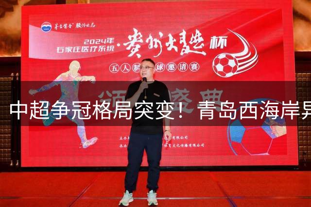 中超争冠格局突变！青岛西海岸异军突起 沪上双雄陷保级泥潭