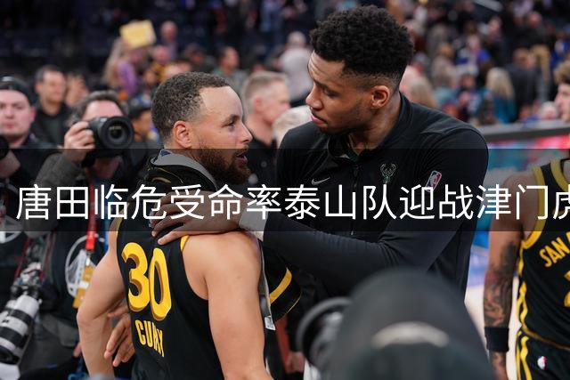 唐田临危受命率泰山队迎战津门虎 主力门将继续轮换引关注
