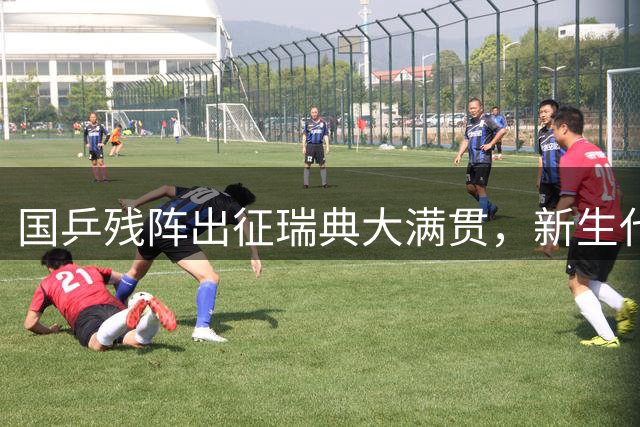 国乒残阵出征瑞典大满贯，新生代选手面临"魔鬼赛程