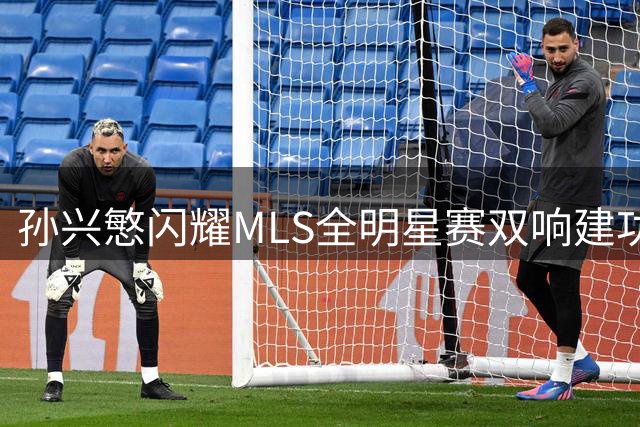 孙兴慜闪耀MLS全明星赛双响建功 韩国天王再现杀手本色