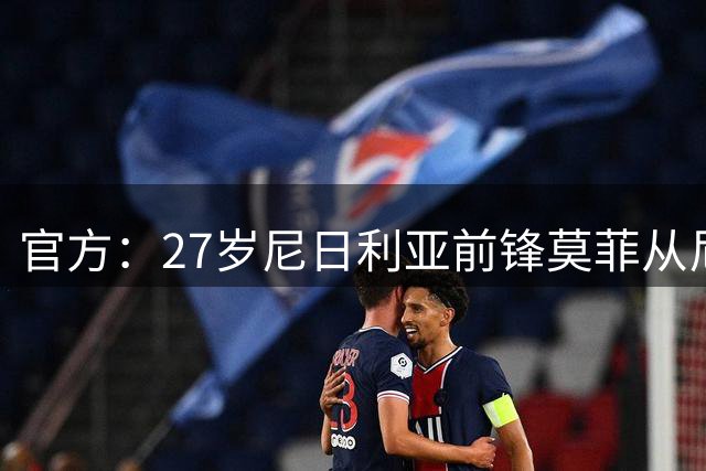 官方：27岁尼日利亚前锋莫菲从尼斯转会汉堡，永久转会费未披露