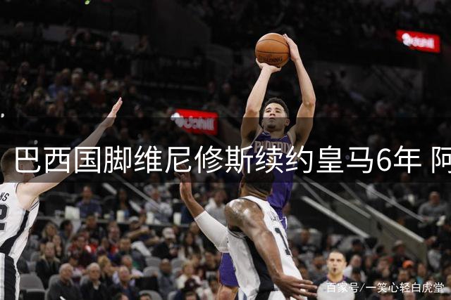 巴西国脚维尼修斯续约皇马6年 阿森纳引援计划受挫