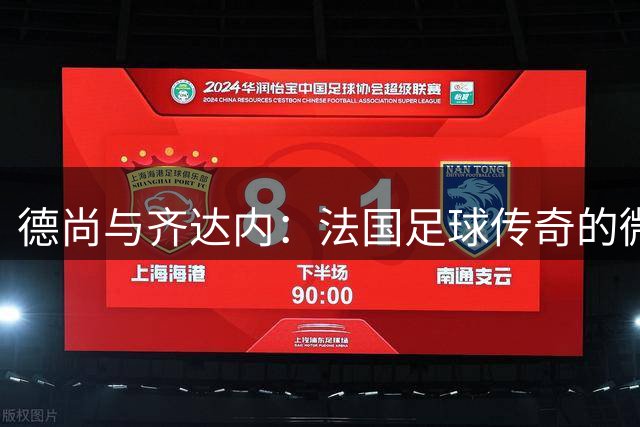 德尚与齐达内：法国足球传奇的微妙羁绊与执教权杖交接