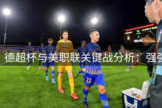 德超杯与美职联关键战分析：强强对话与攻守较量