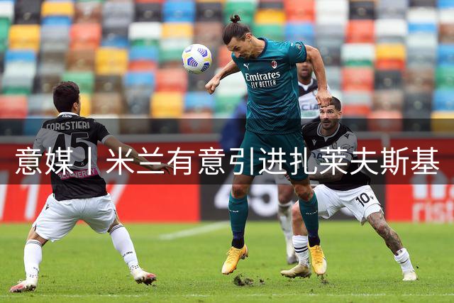 意媒丨米兰有意引进扎莱夫斯基