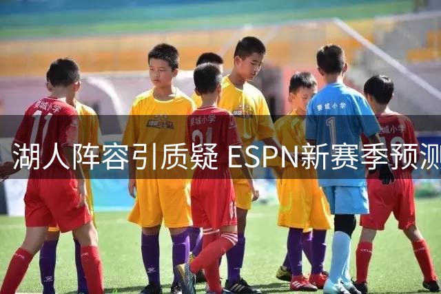 湖人阵容引质疑 ESPN新赛季预测遭湖媒反驳