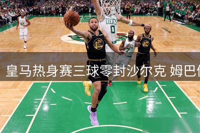皇马热身赛三球零封沙尔克 姆巴佩状态火热建功