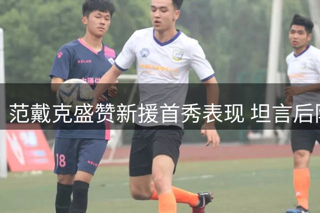 范戴克盛赞新援首秀表现 坦言后防默契尚需磨合
