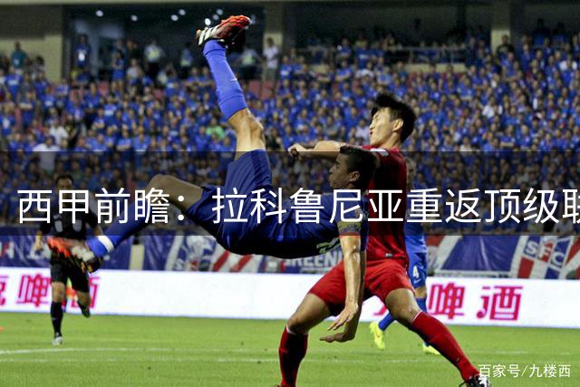 西甲前瞻：拉科鲁尼亚重返顶级联赛，对决埃尔切