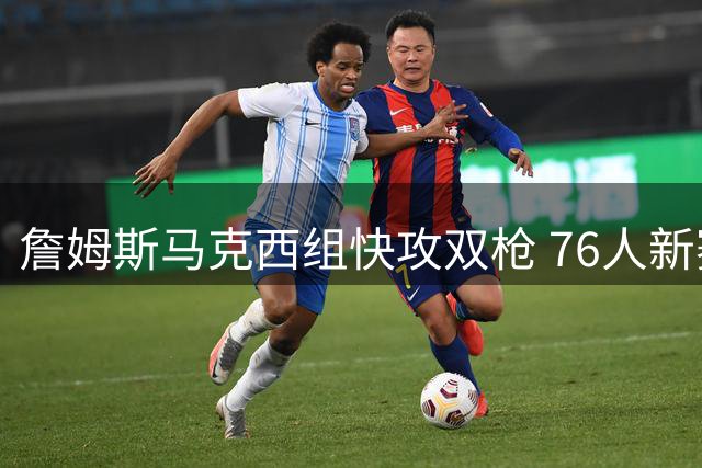 詹姆斯马克西组快攻双枪 76人新赛季或掀速度风暴
