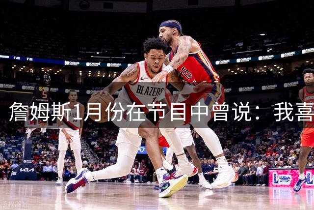 詹姆斯1月份在节目中曾说：我喜欢马克西这孩子 他场上场下都很棒