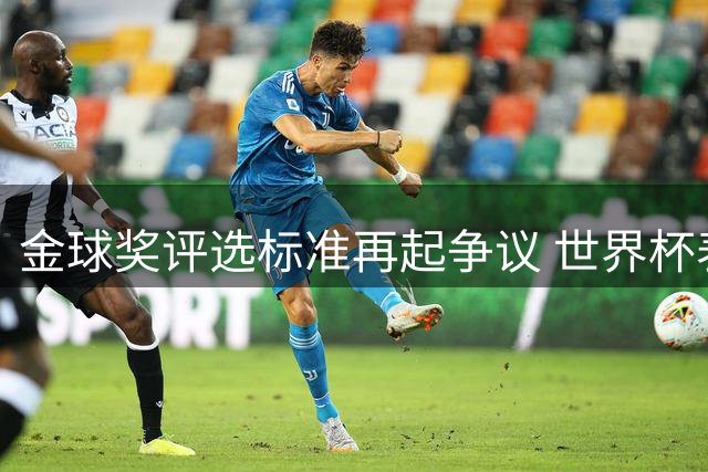 金球奖评选标准再起争议 世界杯表现与赛季成绩权重引质疑