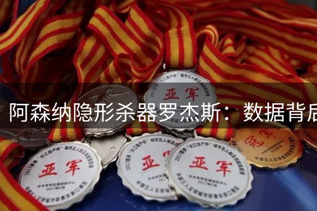 阿森纳隐形杀器罗杰斯：数据背后的战术价值正在显现
