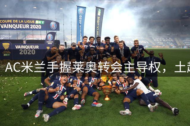 AC米兰手握莱奥转会主导权，土超双雄竞逐葡萄牙边锋