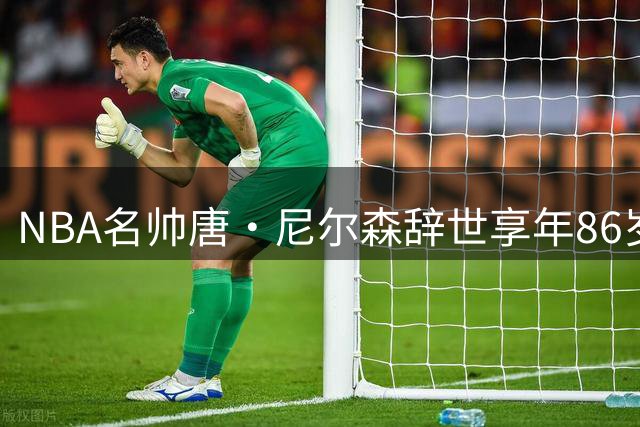 NBA名帅唐·尼尔森辞世享年86岁 基德发文追忆恩师传奇人生